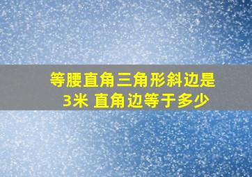 等腰直角三角形斜边是3米 直角边等于多少